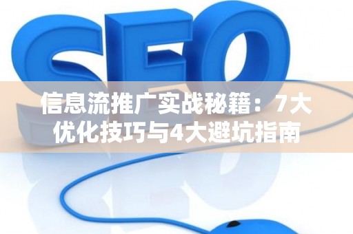 信息流推广实战秘籍：7大优化技巧与4大避坑指南