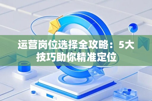 运营岗位选择全攻略：5大技巧助你精准定位