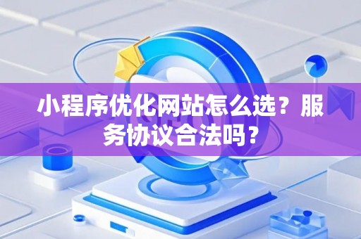 小程序优化网站怎么选？服务协议合法吗？